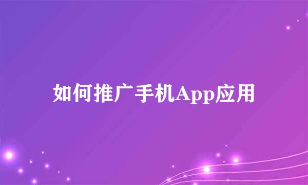 如何推广手机App应用