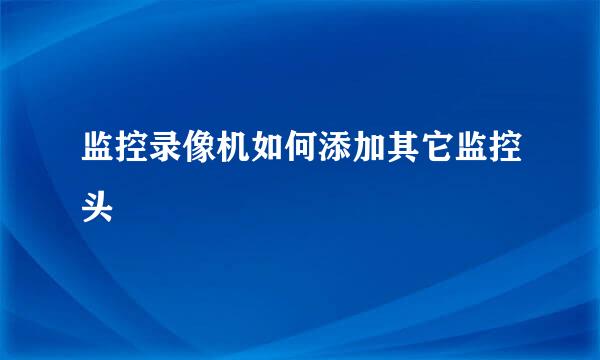 监控录像机如何添加其它监控头