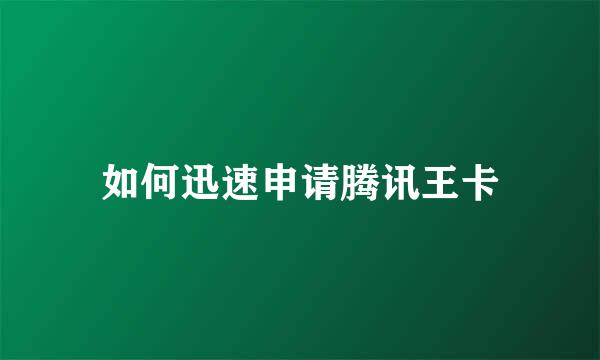 如何迅速申请腾讯王卡