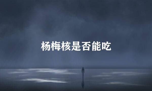 杨梅核是否能吃