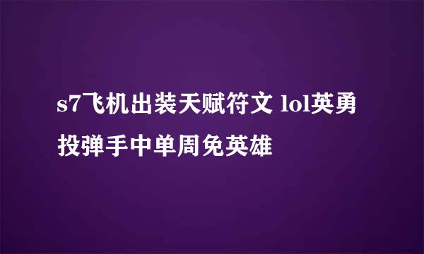 s7飞机出装天赋符文 lol英勇投弹手中单周免英雄