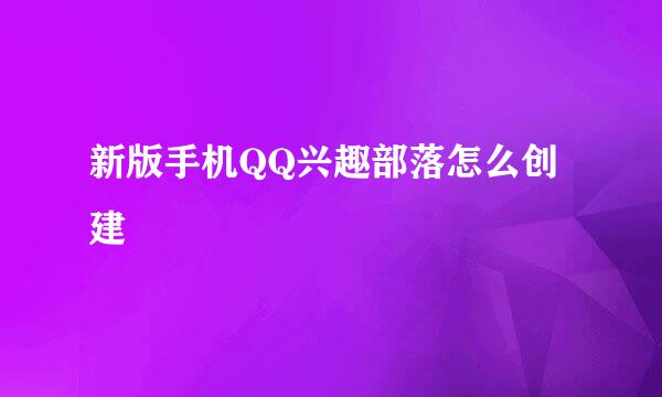 新版手机QQ兴趣部落怎么创建