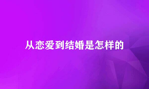 从恋爱到结婚是怎样的