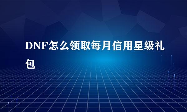 DNF怎么领取每月信用星级礼包