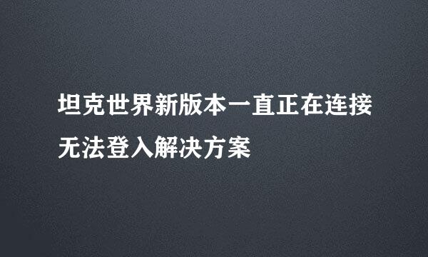 坦克世界新版本一直正在连接无法登入解决方案