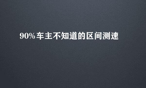 90%车主不知道的区间测速