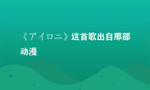 《アイロニ》这首歌出自那部动漫