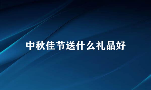 中秋佳节送什么礼品好