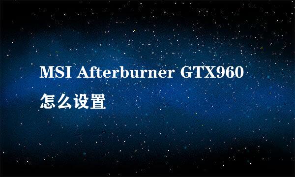 MSI Afterburner GTX960怎么设置