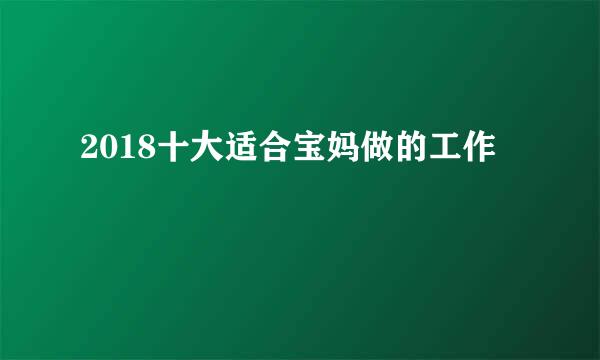 2018十大适合宝妈做的工作