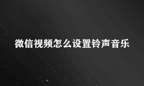 微信视频怎么设置铃声音乐
