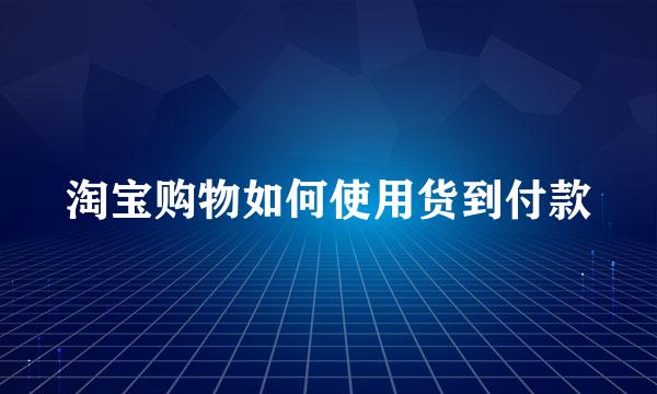 淘宝购物如何使用货到付款