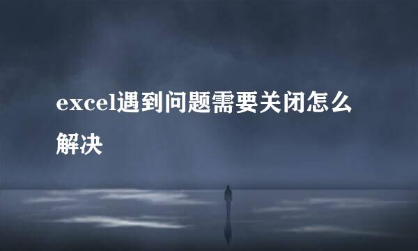 excel遇到问题需要关闭怎么解决