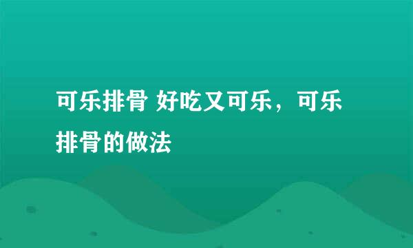 可乐排骨 好吃又可乐，可乐排骨的做法