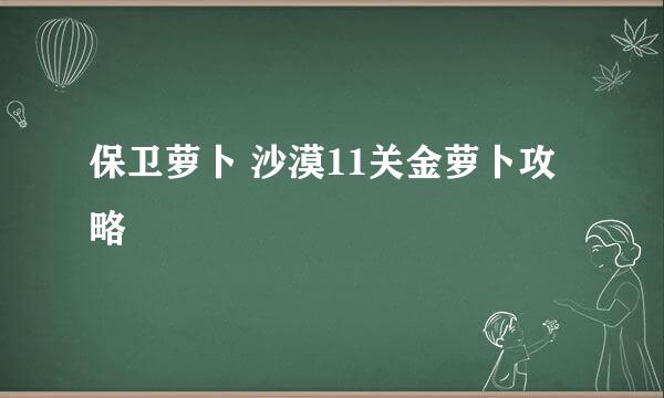 保卫萝卜 沙漠11关金萝卜攻略