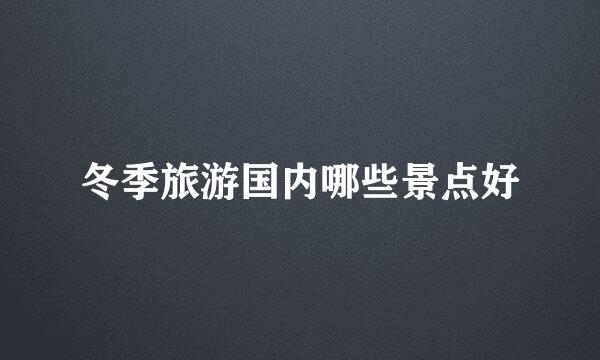 冬季旅游国内哪些景点好