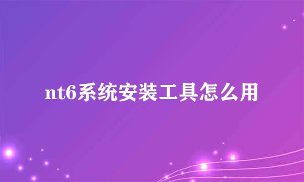 nt6系统安装工具怎么用