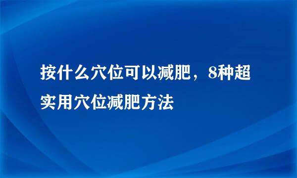 按什么穴位可以减肥，8种超实用穴位减肥方法