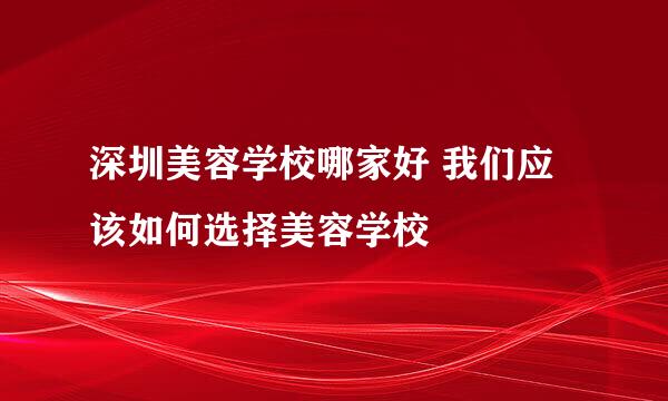 深圳美容学校哪家好 我们应该如何选择美容学校