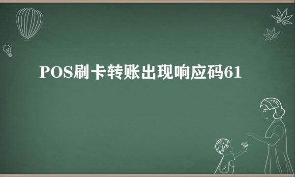 POS刷卡转账出现响应码61