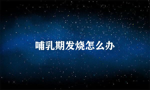 哺乳期发烧怎么办