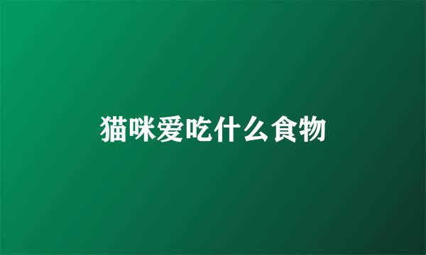 猫咪爱吃什么食物