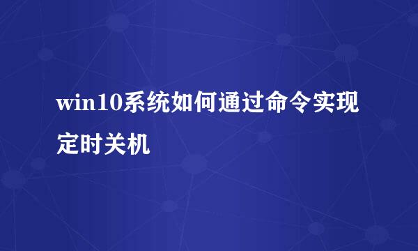 win10系统如何通过命令实现定时关机