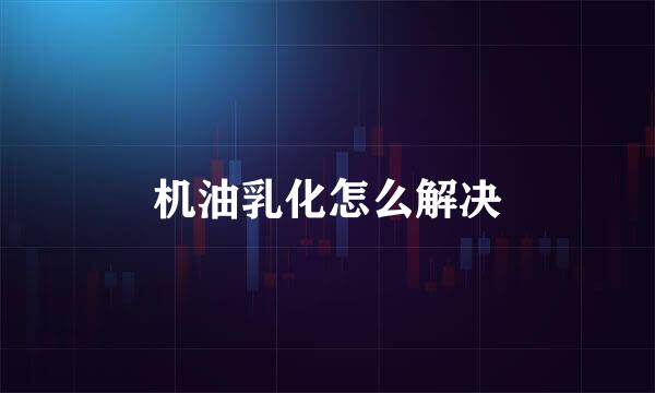 机油乳化怎么解决