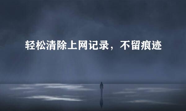 轻松清除上网记录，不留痕迹