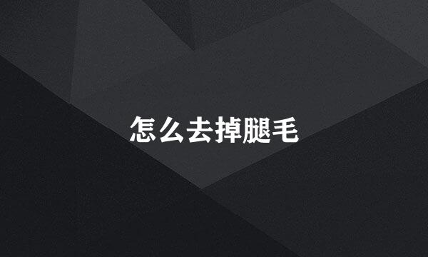 怎么去掉腿毛