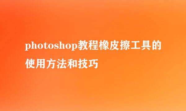 photoshop教程橡皮擦工具的使用方法和技巧