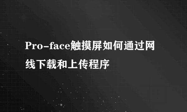 Pro-face触摸屏如何通过网线下载和上传程序