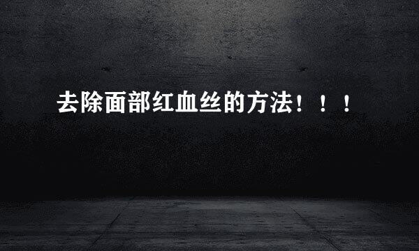 去除面部红血丝的方法！！！