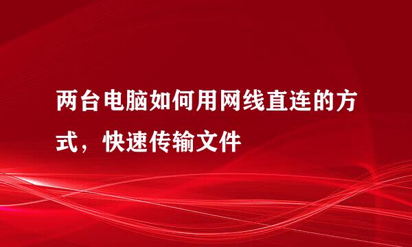 两台电脑如何用网线直连的方式，快速传输文件
