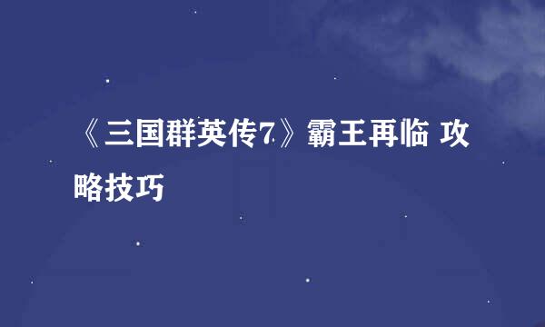《三国群英传7》霸王再临 攻略技巧