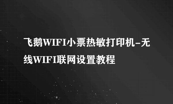 飞鹅WIFI小票热敏打印机-无线WIFI联网设置教程