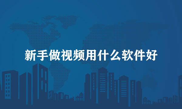 新手做视频用什么软件好