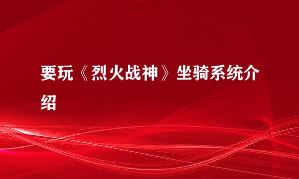 要玩《烈火战神》坐骑系统介绍