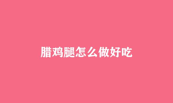 腊鸡腿怎么做好吃