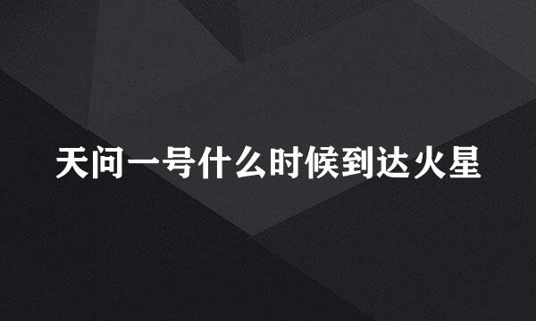 天问一号什么时候到达火星