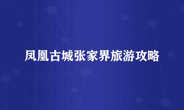 凤凰古城张家界旅游攻略