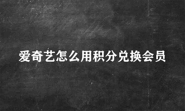 爱奇艺怎么用积分兑换会员