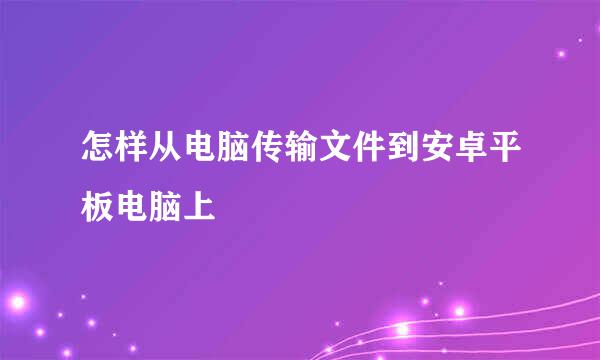 怎样从电脑传输文件到安卓平板电脑上
