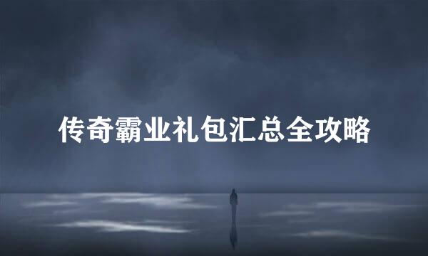 传奇霸业礼包汇总全攻略