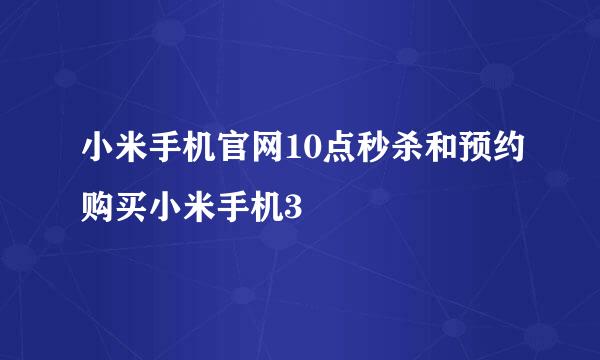 小米手机官网10点秒杀和预约购买小米手机3