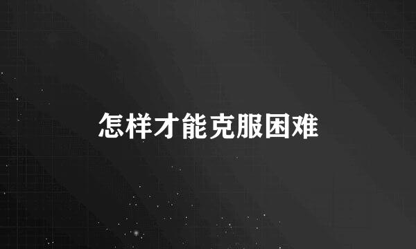 怎样才能克服困难