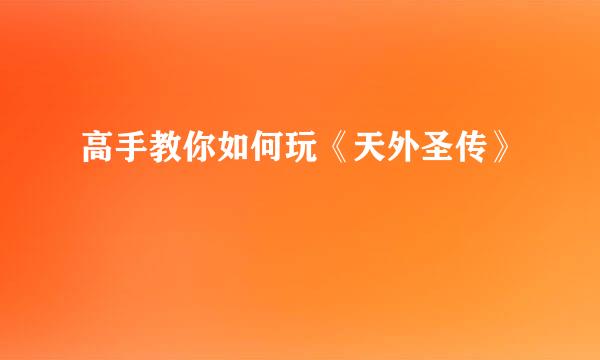 高手教你如何玩《天外圣传》