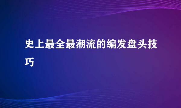 史上最全最潮流的编发盘头技巧