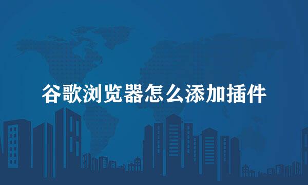 谷歌浏览器怎么添加插件