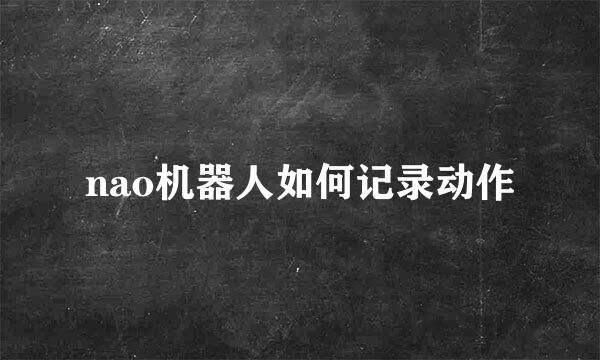 nao机器人如何记录动作